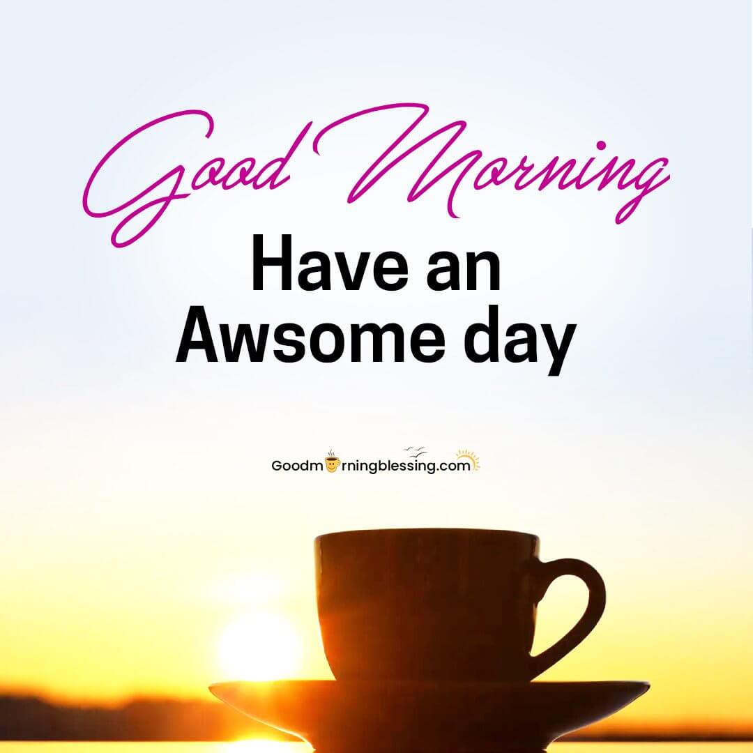 Good Morning Have An Awesome Day